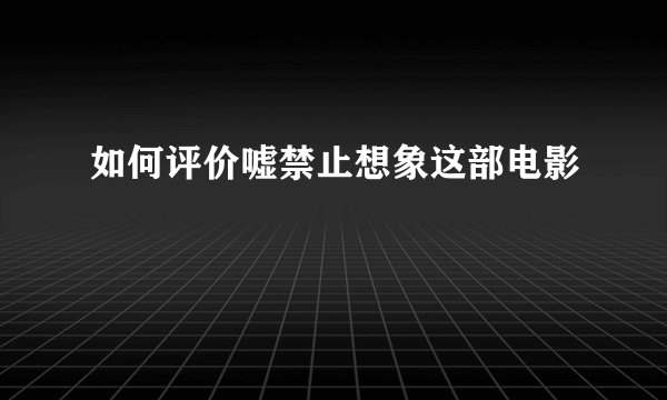 如何评价嘘禁止想象这部电影