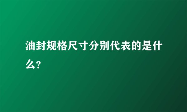 油封规格尺寸分别代表的是什么？
