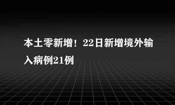 本土零新增！22日新增境外输入病例21例