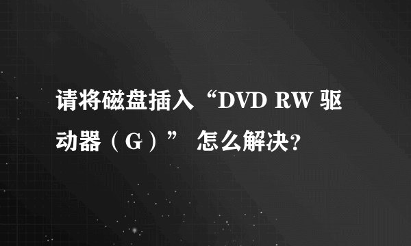 请将磁盘插入“DVD RW 驱动器（G）” 怎么解决？