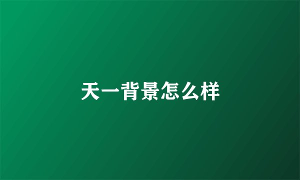 天一背景怎么样