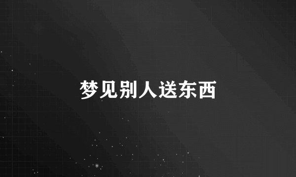 梦见别人送东西