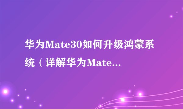 华为Mate30如何升级鸿蒙系统（详解华为Mate30升级鸿蒙系统的步骤和注意事项）