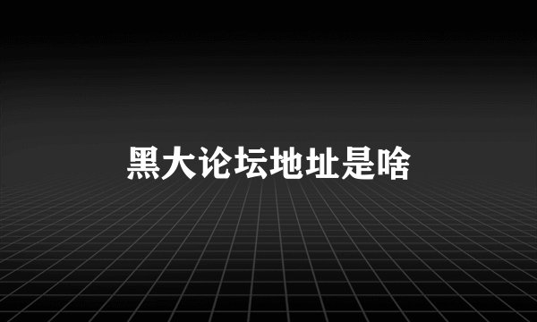 黑大论坛地址是啥
