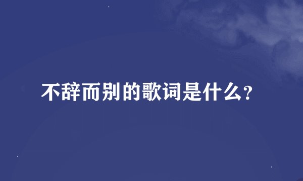 不辞而别的歌词是什么？