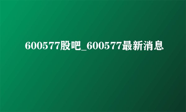600577股吧_600577最新消息