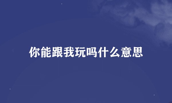 你能跟我玩吗什么意思