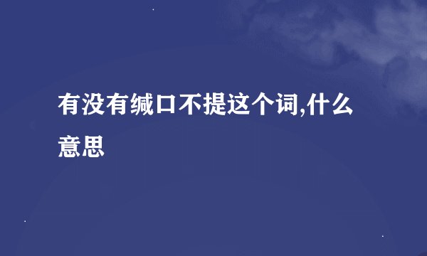 有没有缄口不提这个词,什么意思