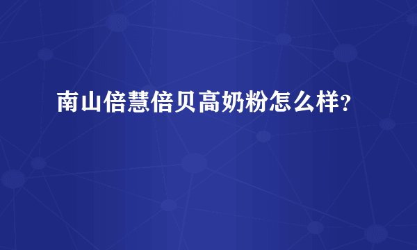 南山倍慧倍贝高奶粉怎么样？