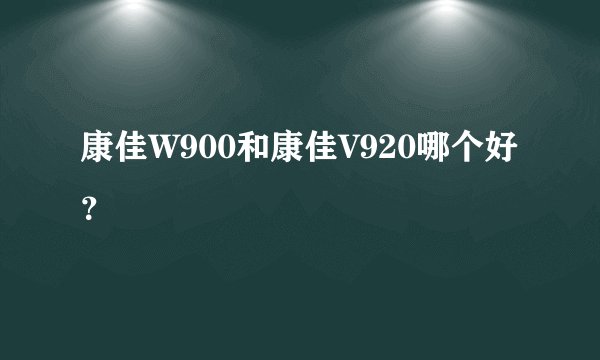 康佳W900和康佳V920哪个好？