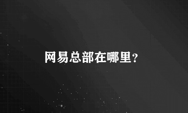 网易总部在哪里？