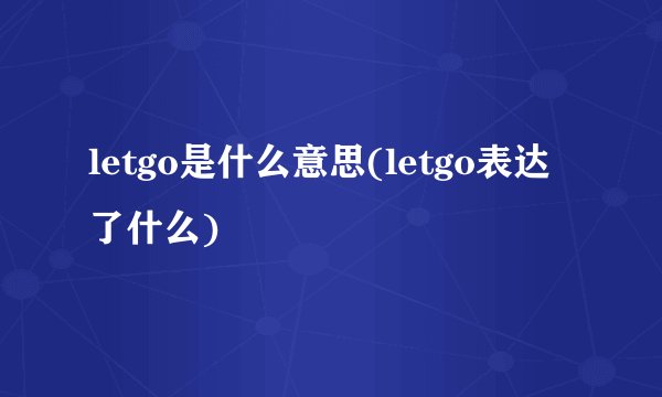 letgo是什么意思(letgo表达了什么)