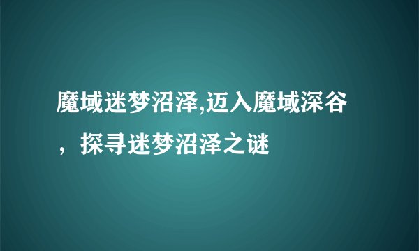 魔域迷梦沼泽,迈入魔域深谷，探寻迷梦沼泽之谜