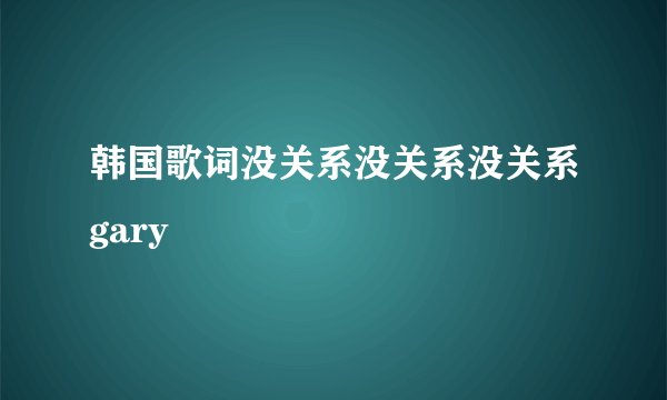 韩国歌词没关系没关系没关系gary