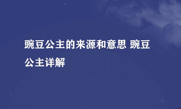豌豆公主的来源和意思 豌豆公主详解