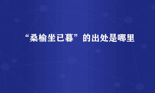 “桑榆坐已暮”的出处是哪里