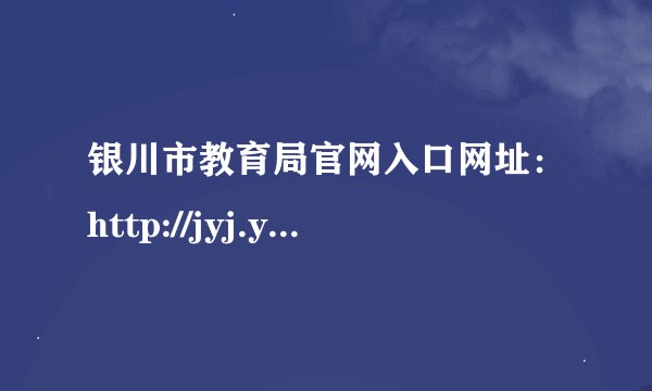 银川市教育局官网入口网址：http://jyj.yinchuan.gov.cn/