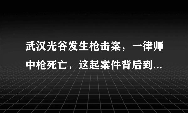 武汉光谷发生枪击案，一律师中枪死亡，这起案件背后到底有何隐情？