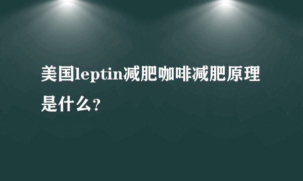 美国leptin减肥咖啡减肥原理是什么?