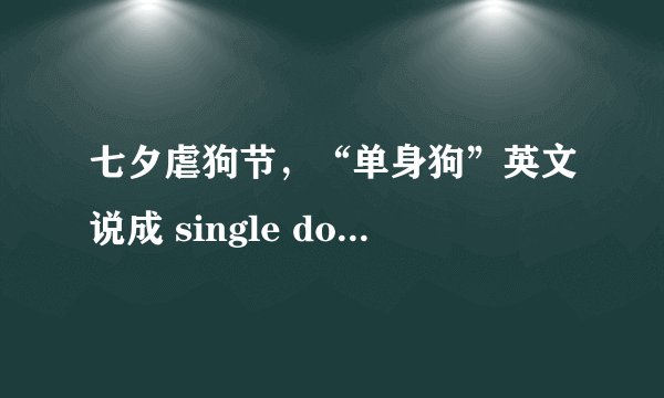 七夕虐狗节，“单身狗”英文说成 single dog，老外听得懂吗？