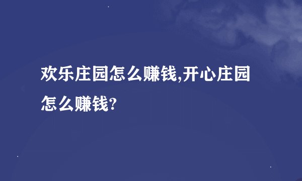 欢乐庄园怎么赚钱,开心庄园怎么赚钱?