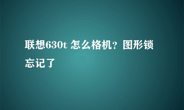 联想630t 怎么格机？图形锁忘记了