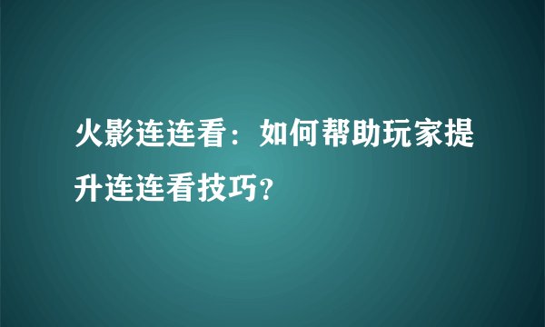火影连连看：如何帮助玩家提升连连看技巧？