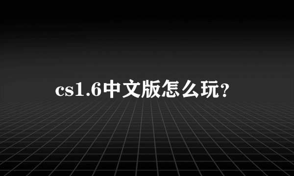 cs1.6中文版怎么玩？
