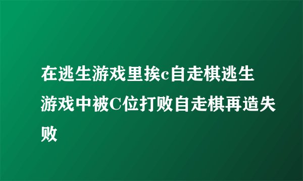 在逃生游戏里挨c自走棋逃生游戏中被C位打败自走棋再造失败