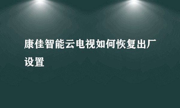 康佳智能云电视如何恢复出厂设置