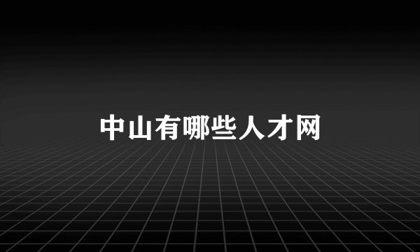 中山有哪些人才网