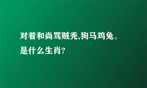 对着和尚骂贼秃,狗马鸡兔。是什么生肖?