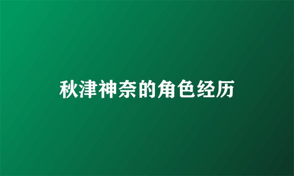 秋津神奈的角色经历