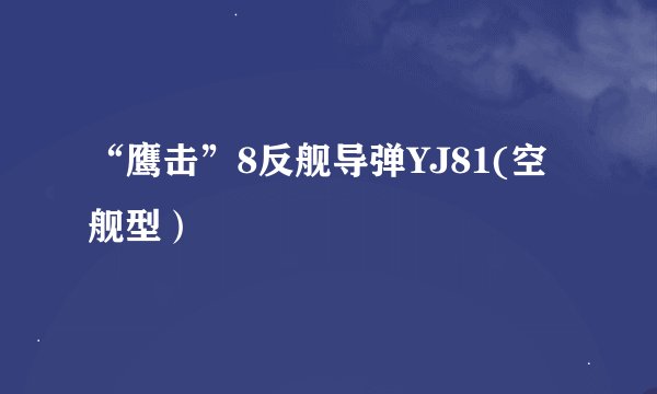 “鹰击”8反舰导弹YJ81(空舰型）
