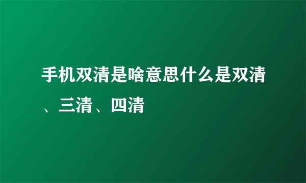 手机双清是啥意思什么是双清、三清、四清