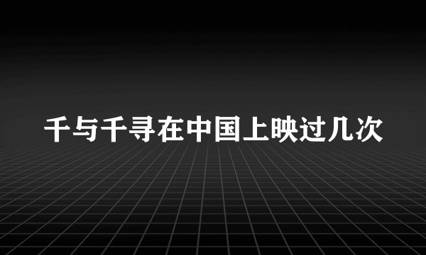千与千寻在中国上映过几次
