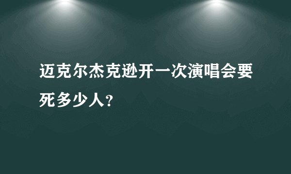 迈克尔杰克逊开一次演唱会要死多少人？