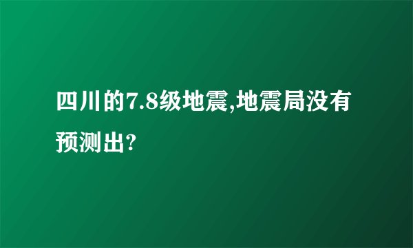 四川的7.8级地震,地震局没有预测出?