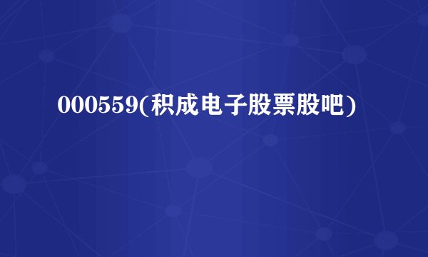 000559(积成电子股票股吧)