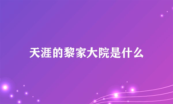 天涯的黎家大院是什么
