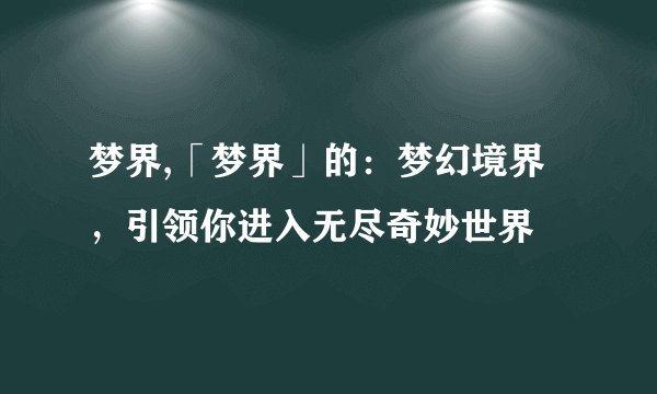 梦界,「梦界」的：梦幻境界，引领你进入无尽奇妙世界