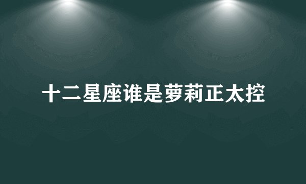 十二星座谁是萝莉正太控