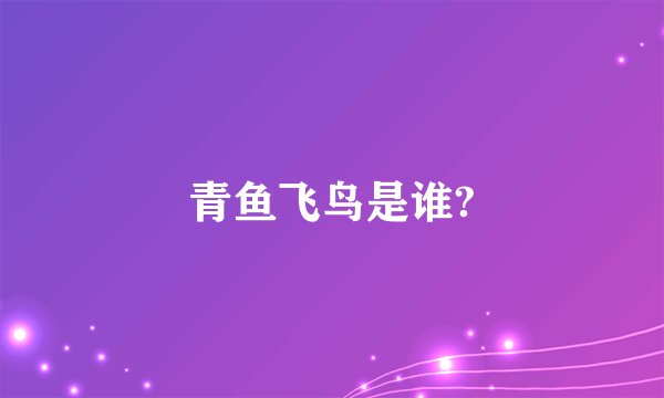 青鱼飞鸟是谁?