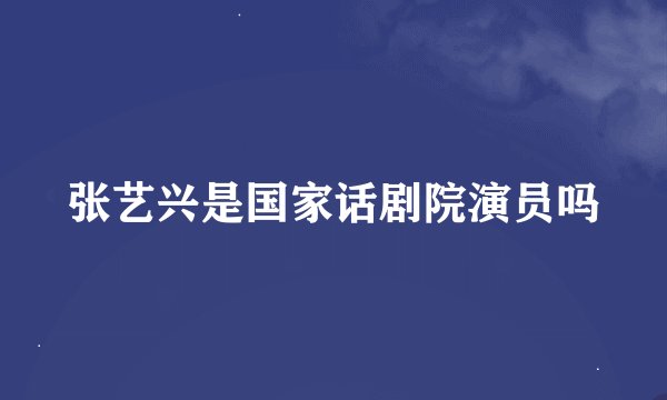 张艺兴是国家话剧院演员吗