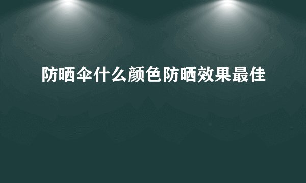 防晒伞什么颜色防晒效果最佳