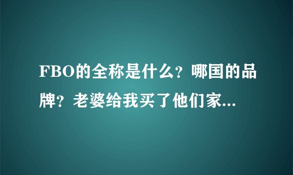 FBO的全称是什么？哪国的品牌？老婆给我买了他们家的男士备孕胶囊产品，有吃过么，到底有没有效果