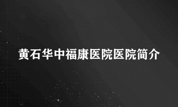 黄石华中福康医院医院简介