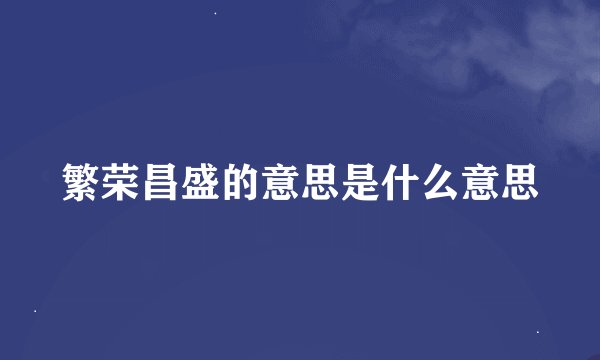 繁荣昌盛的意思是什么意思