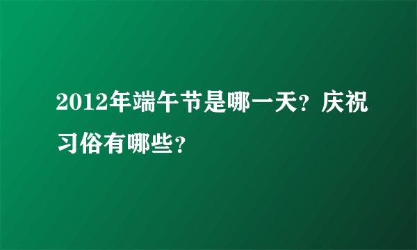2012年端午节是哪一天？庆祝习俗有哪些？