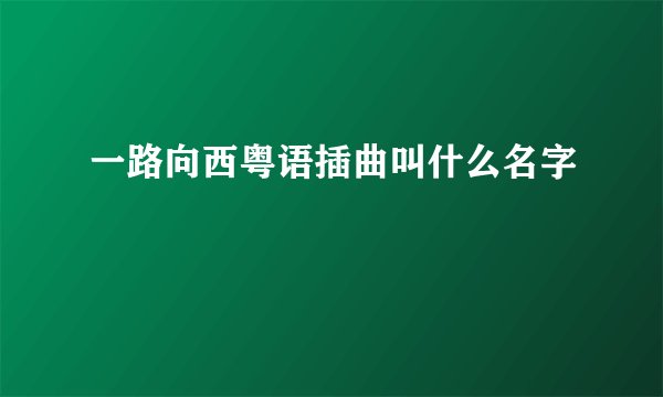 一路向西粤语插曲叫什么名字